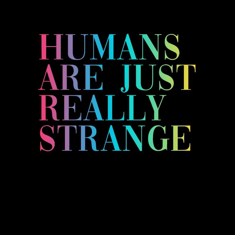 HUMANS ARE JUST REALLY STRANGE