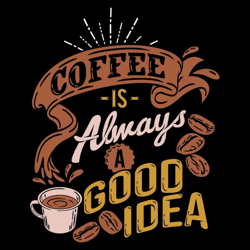COFFEE IS ALWAYS A GOOD IDEA