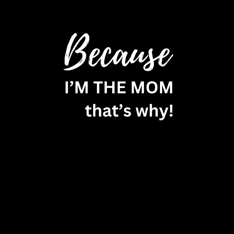 because i m the mom thats why