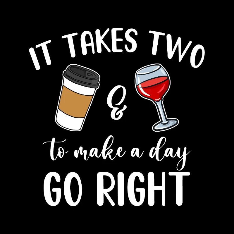 It Takes Two To Make A Day Go Right Coffee & Wine