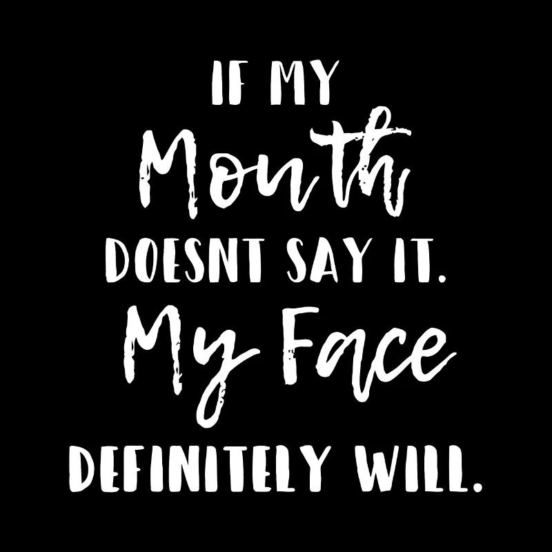 If My Mouth Doesn't Say It My Face Definitely Will