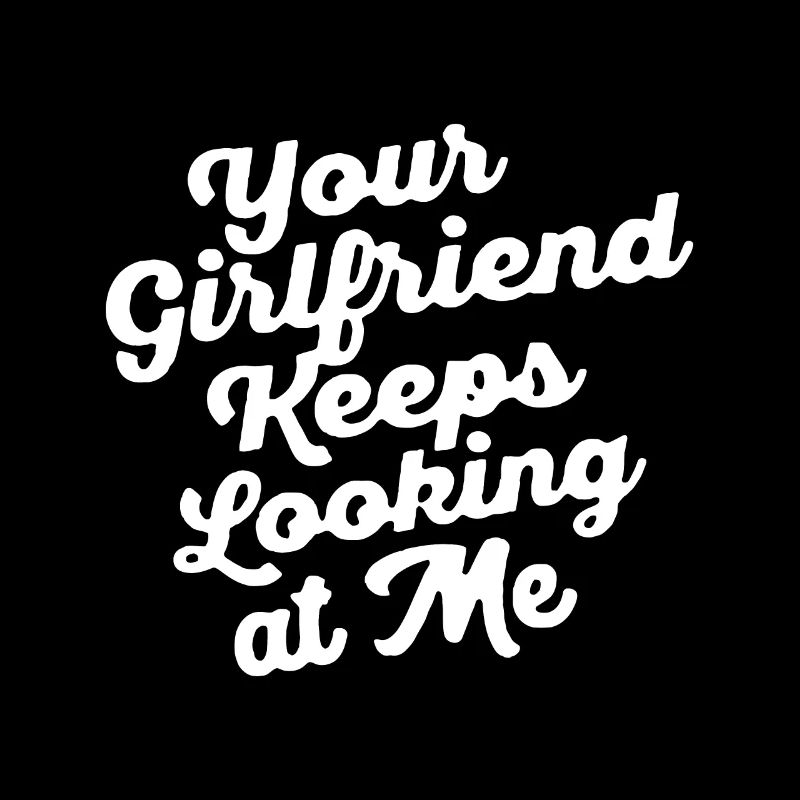 Your Girlfriend Keeps Looking At Meyour girlfriend
