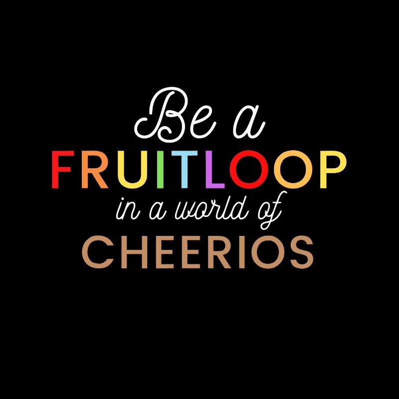 Be a Fruit Loop in a world of Cheerios