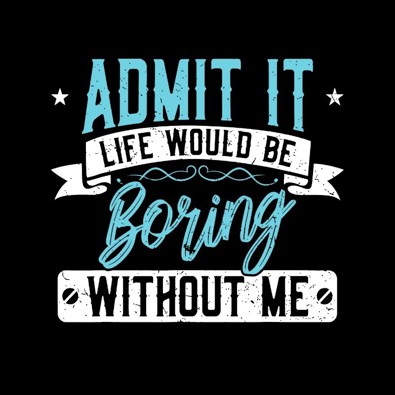 Admit it Life would be boring without me - Excitin