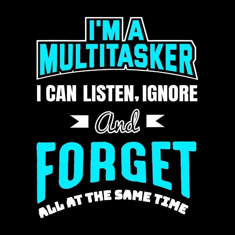 I'm A Multitasker I Can Listen Ignore & Forget