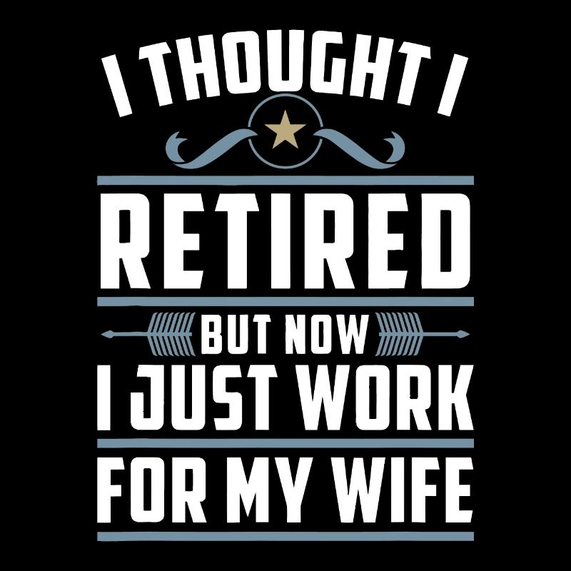 I Thought I Retired But Now I Just Work For My Wif