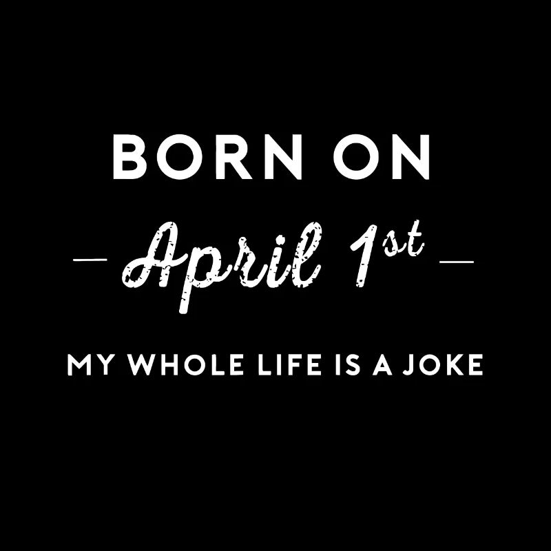 Geboren am 1. April Mein Leben ist ein Witz Aprilscherz Da