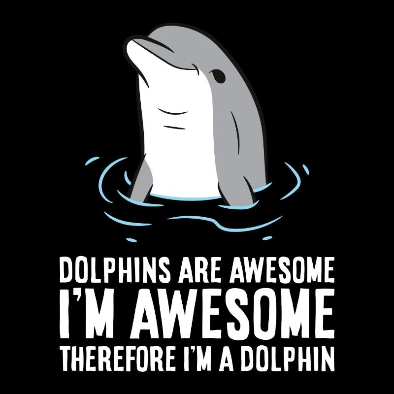 Dolphins Are Awesome. I'm Awesome Therefore I'm a