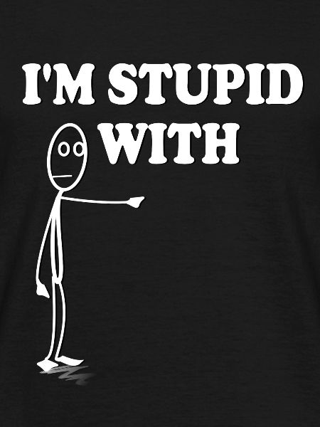 Im stupid with