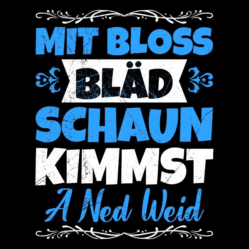 Mit Bloss bläd schaun kimmst a ned weid Bayer