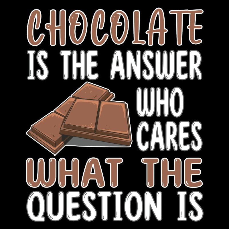 Chocolate is the answer who cares the question