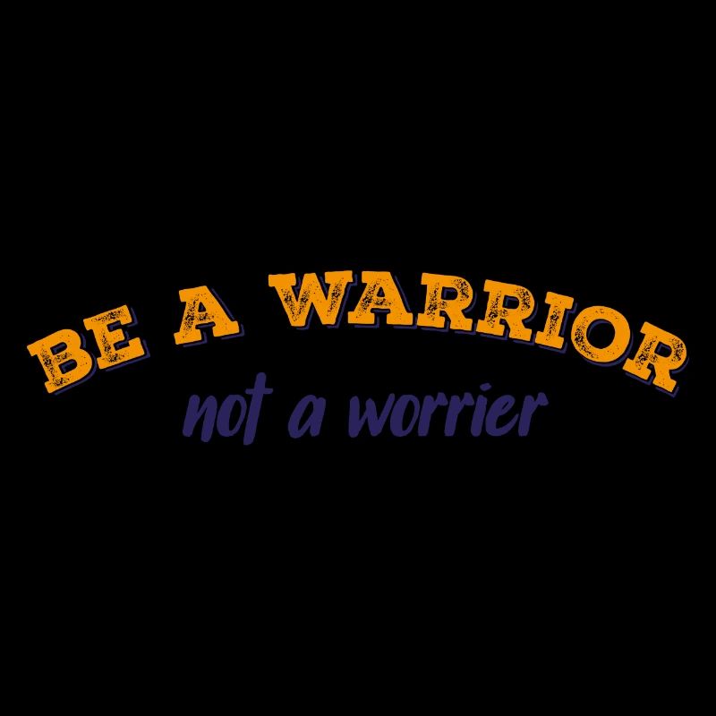 Be a warrior not a worrier