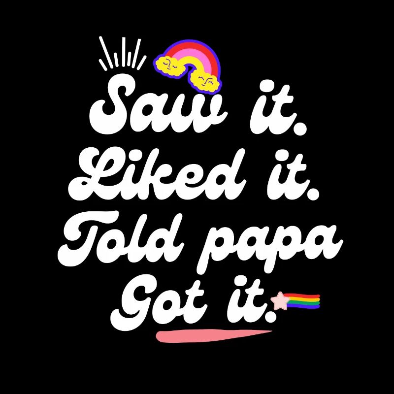 Saw It Liked It Told Papa Got It