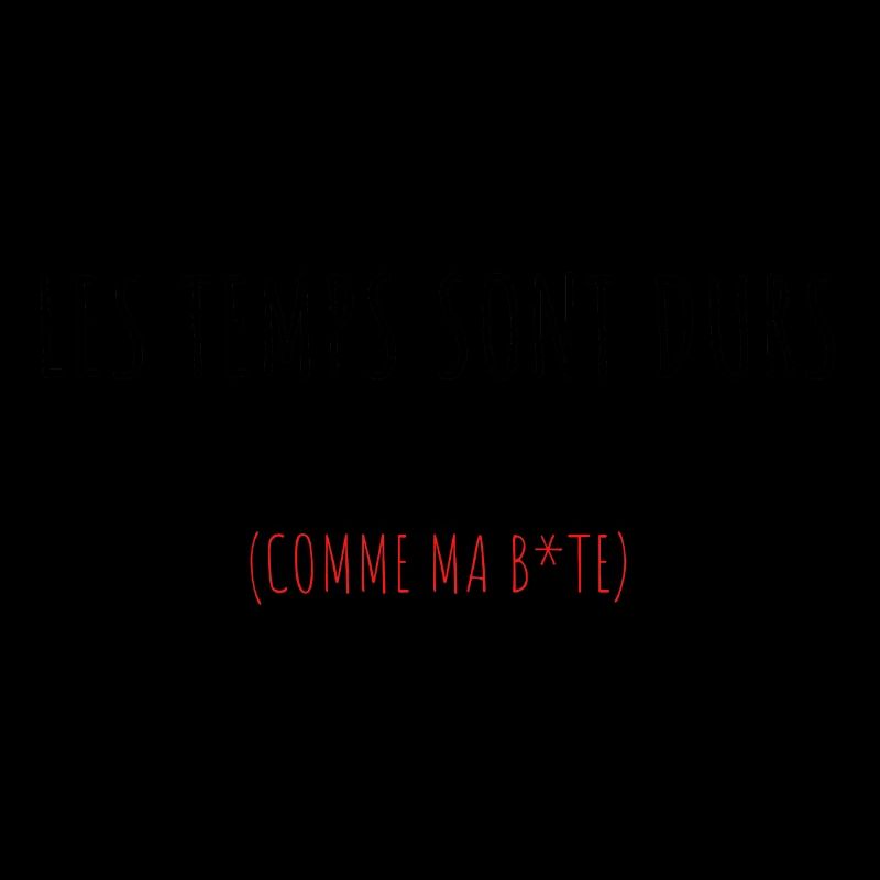 Les temps sont durs (comme ma b*te)