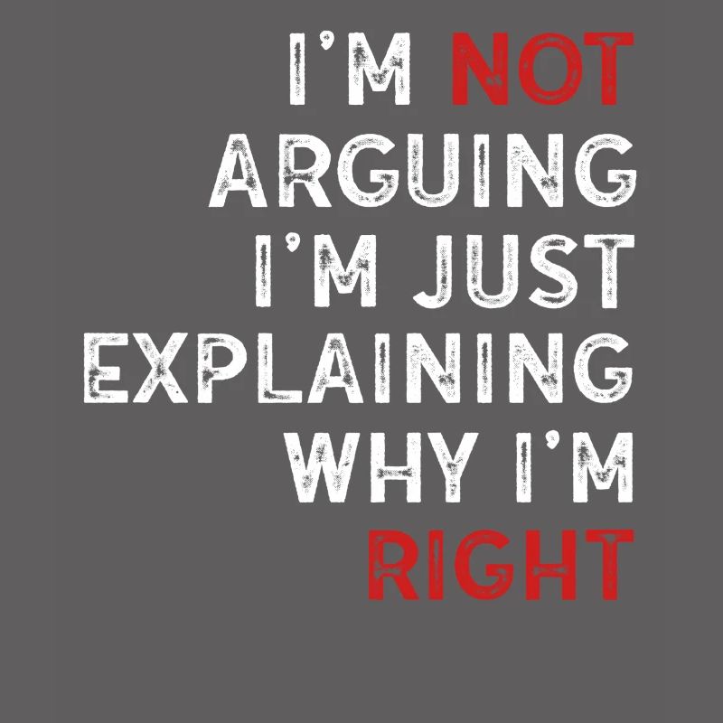 Im Not Arguing Im Just Explaining Why Im Right
