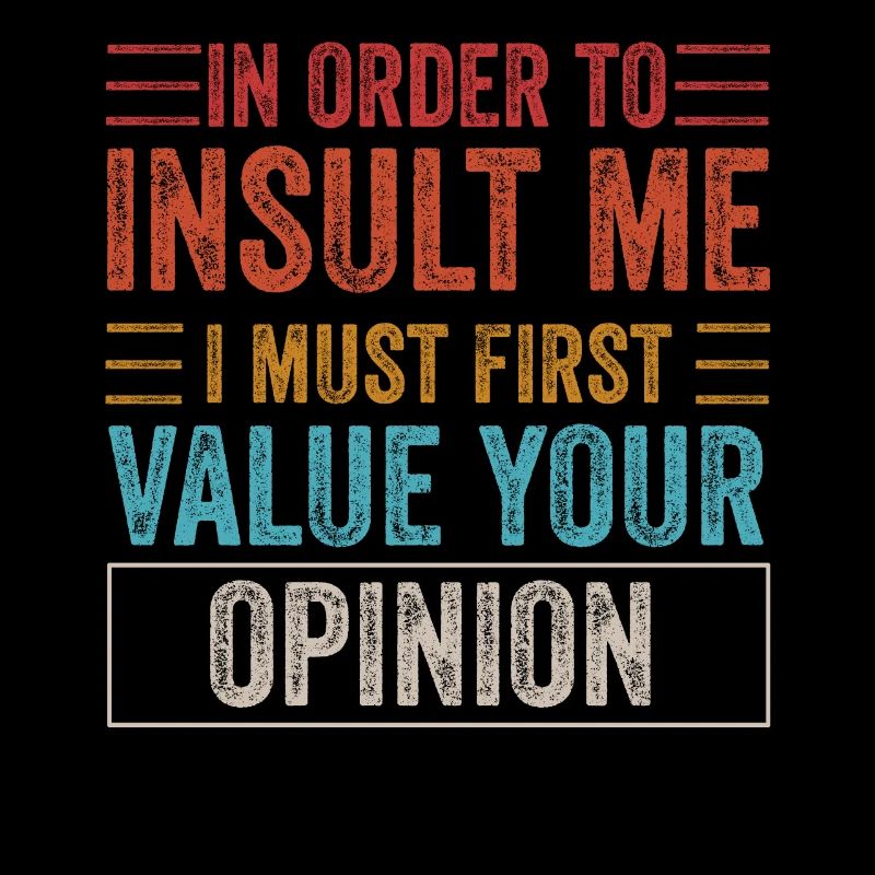 In Order To Insult Me I Must First Value Opinion
