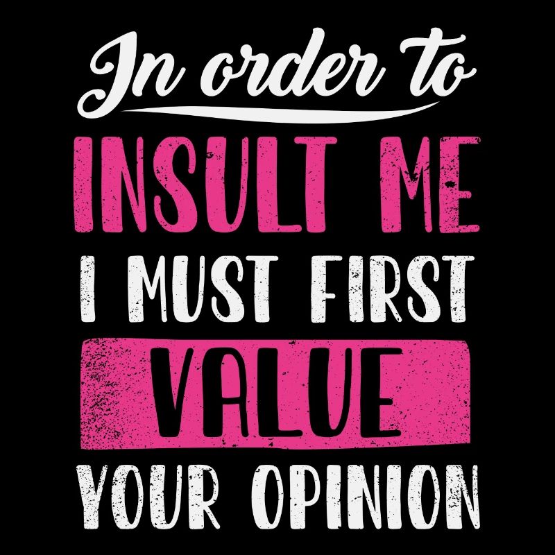 In Order To Insult Me I Must First Value Opinion