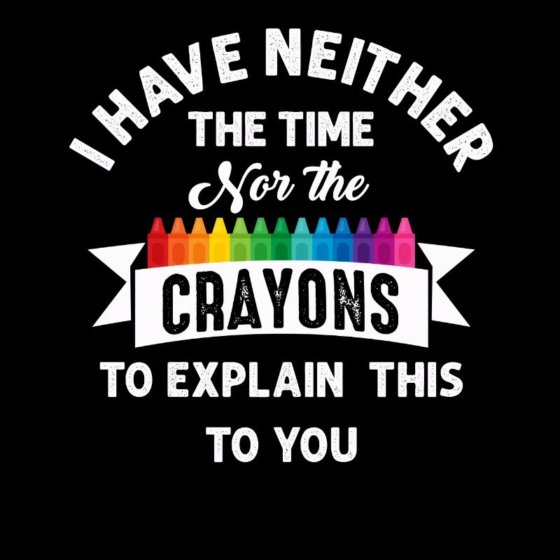 I Have Neither The Time Nor The Crayons Funny