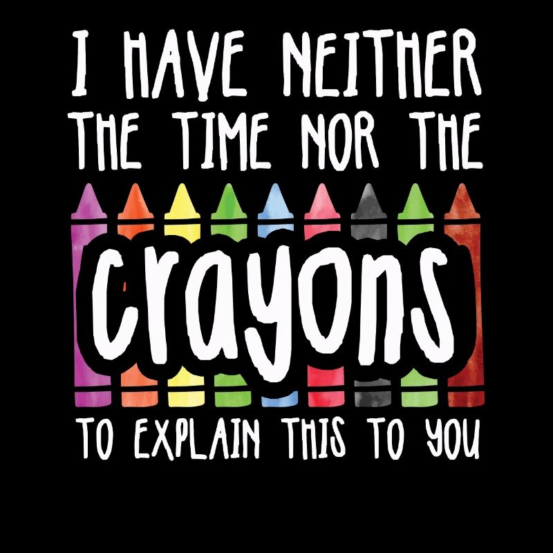 I Have Neither The Time Nor The Crayons Funny