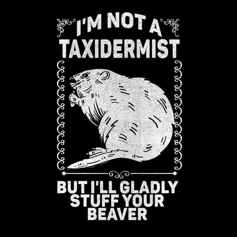 I'm Not A Taxidermist I Will Gladly Stuff Beavers