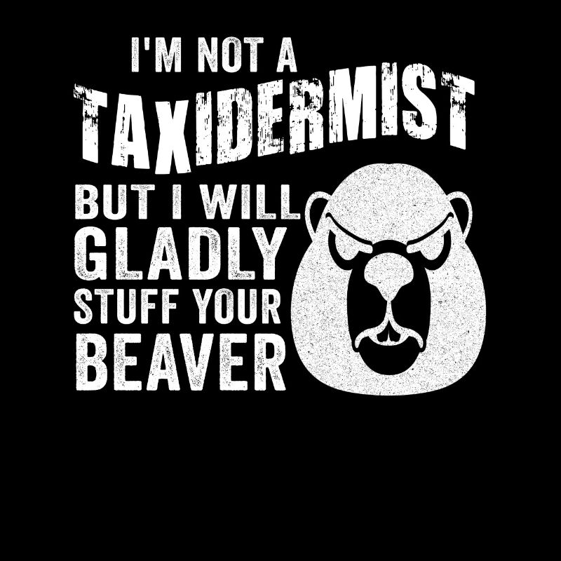 I'm Not A Taxidermist I Will Gladly Stuff Beavers