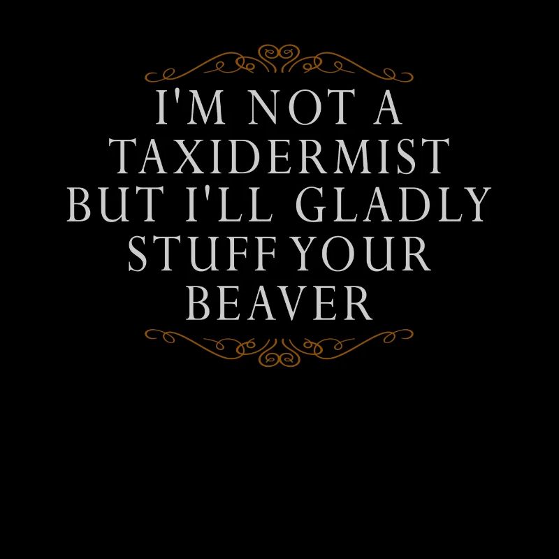I'm Not A Taxidermist I Will Gladly Stuff Beavers