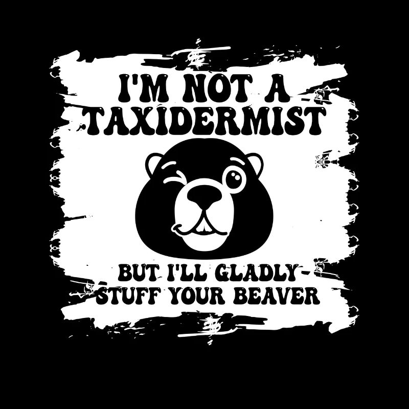 I'm Not A Taxidermist I Will Gladly Stuff Beavers