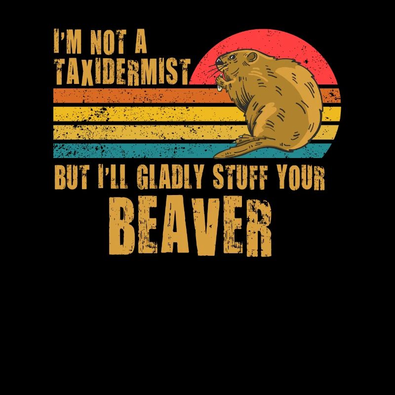 I'm Not A Taxidermist I Will Gladly Stuff Beavers