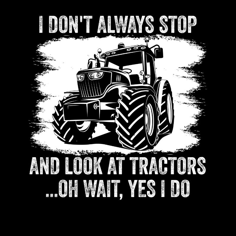 I Don't Always Stop And Look At Tractors