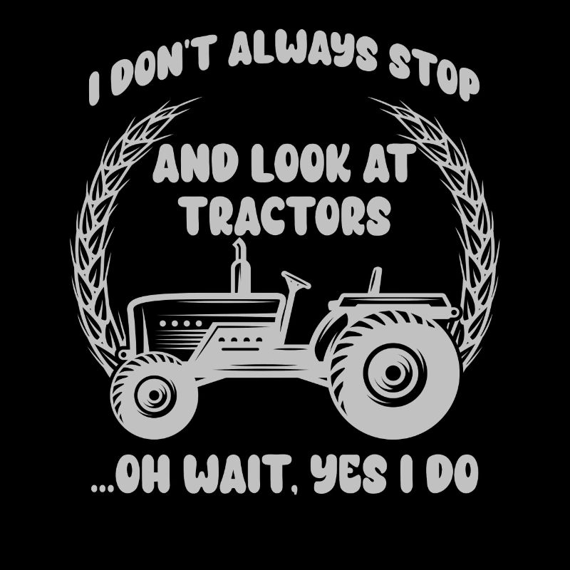 I Don't Always Stop And Look At Tractors