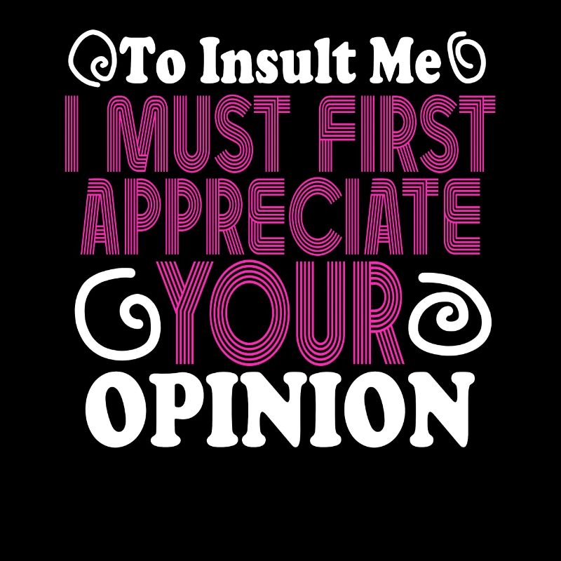 To Insult Me I Must First Value Your Opinion
