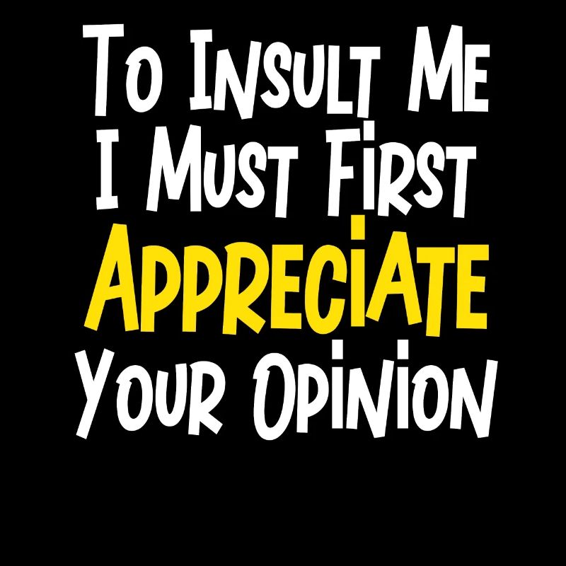 To Insult Me I Must First Value Your Opinion