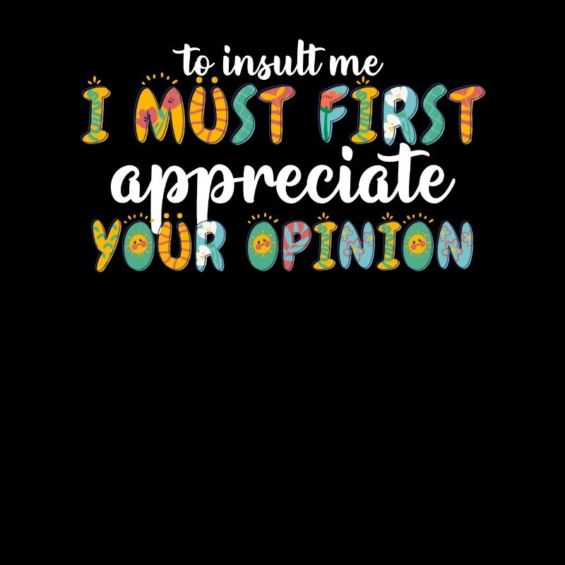 To Insult Me I Must First Value Your Opinion