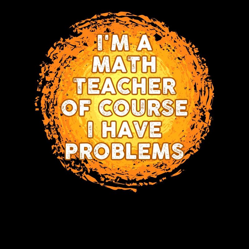 Ich bin Mathelehrer Natürlich habe ich Probleme