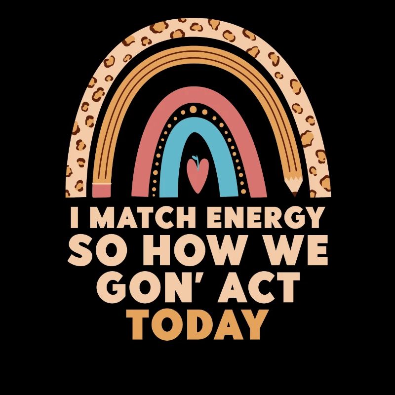 I Match Energy So How We Gon' Act Today