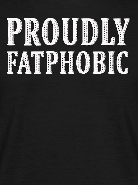 Proudly Fatphobic