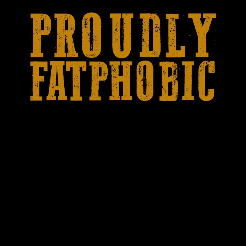 Proudly Fatphobic