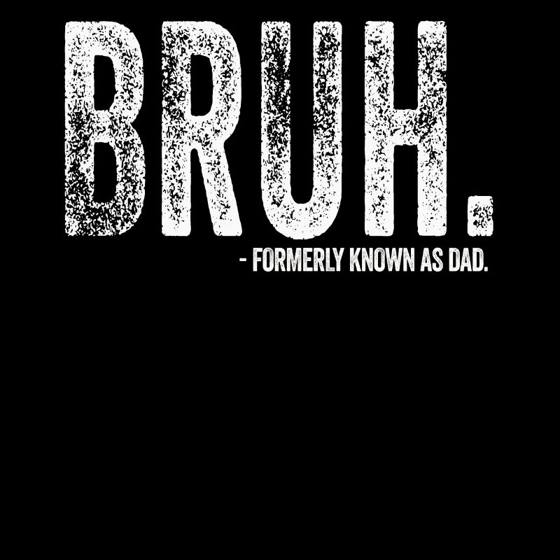 Bruh Formerly Known As Dad