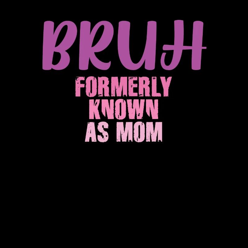 Bruh Formerly Known As Mom