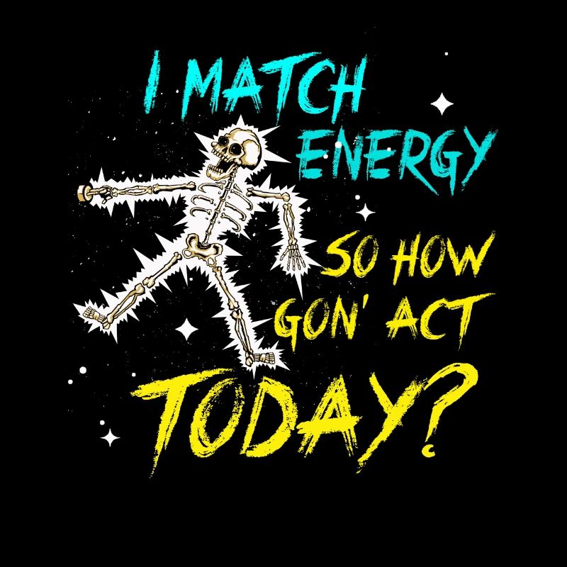 I Match Energy So How We Gon' Act Today