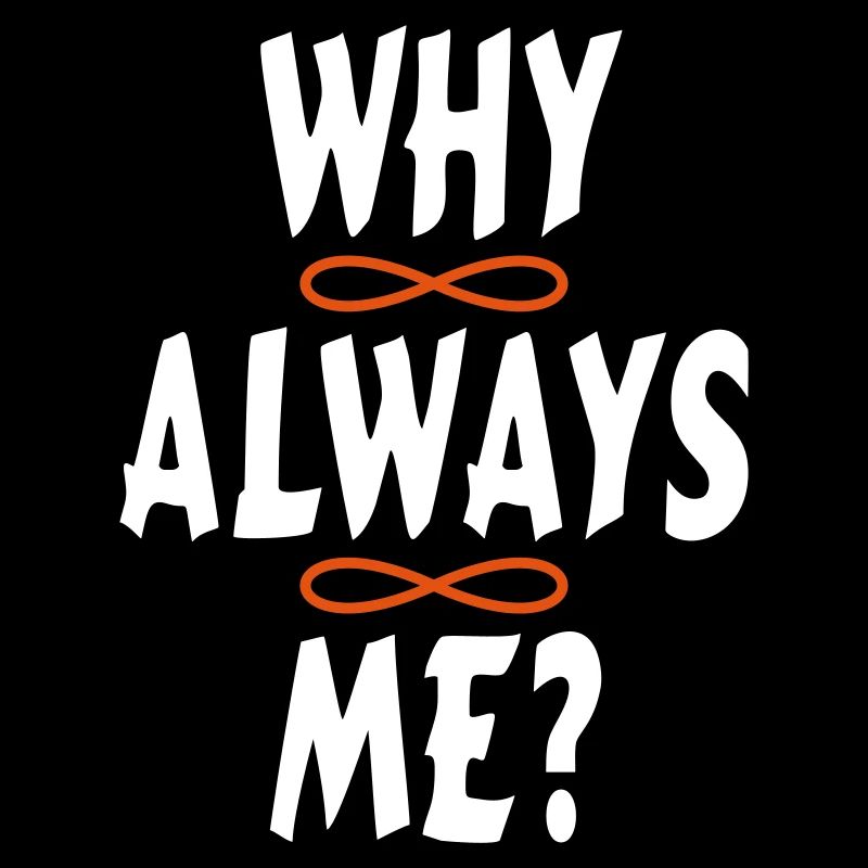 WHY ALWAYS ME?