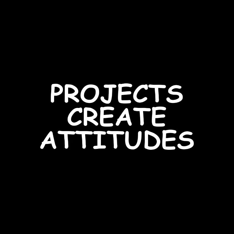 Projects create attitudes - motivational t-shirt
