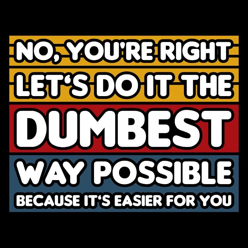 No, You're Right. Let's Do It The Dumbest Way