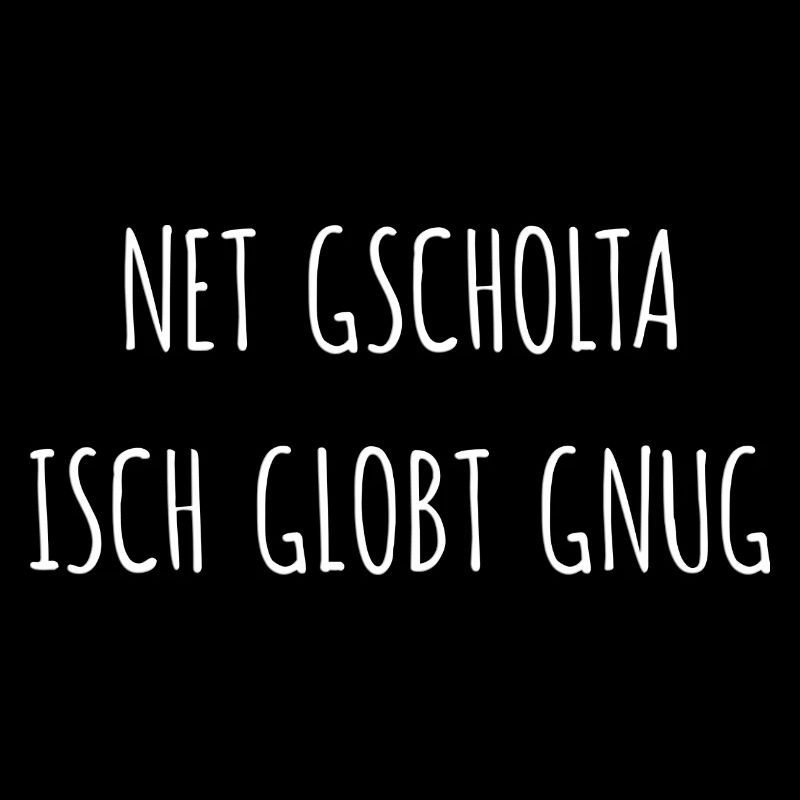 Net gscholta isch globt gnug