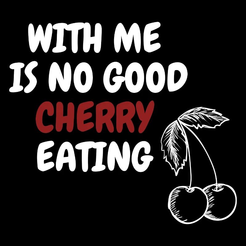WITH ME IS NO GOOD CHERRY EATING