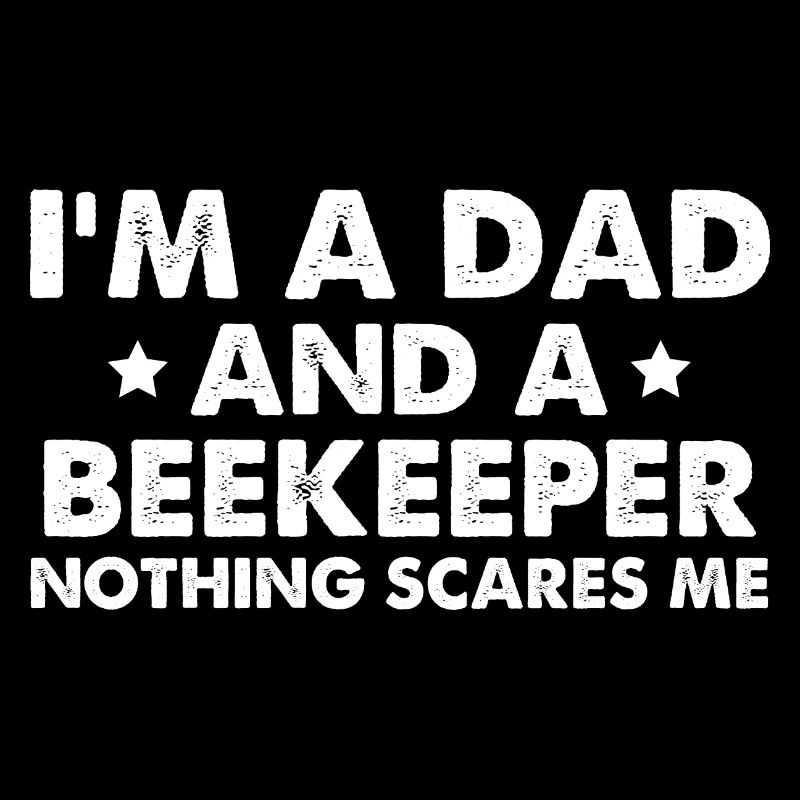 I'm A Dad And A Beekeeper Nothing Scares Me