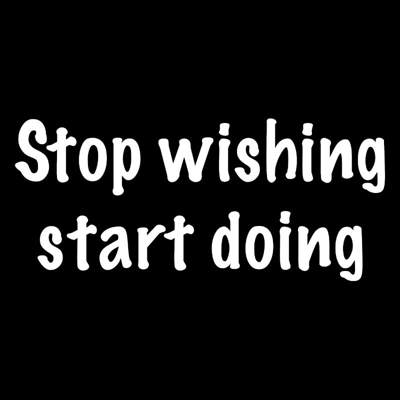 Stop wishing start doing