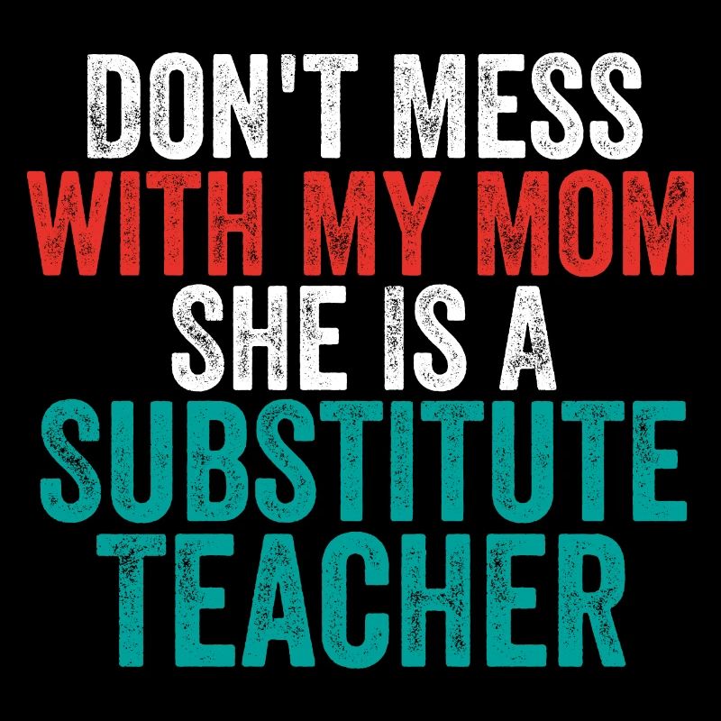 Don't Mess with My Mom She Is a Substitute Teacher