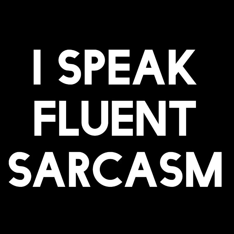 I speak fluent sarcasm