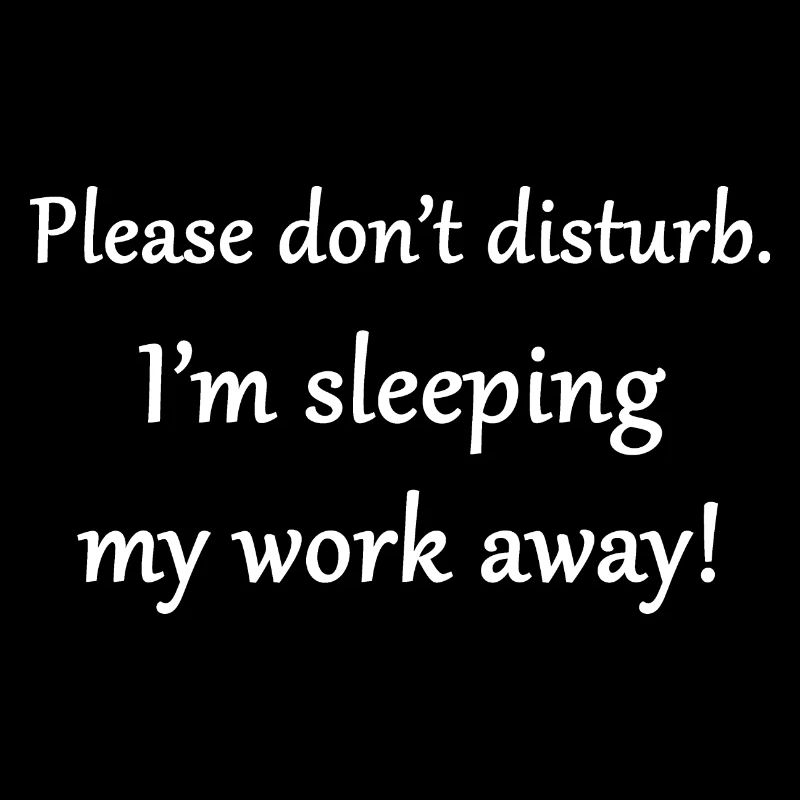 I'm sleeping my work away